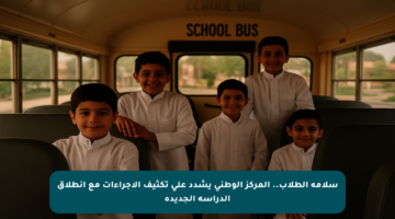 سلامة الطلاب.. المركز الوطني يشدد على تكثيف الإجراءات مع انطلاق الدراسة الجديدة